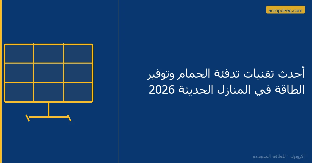 أحدث تقنيات تدفئة الحمام وتوفير الطاقة في المنازل الحديثة 2026