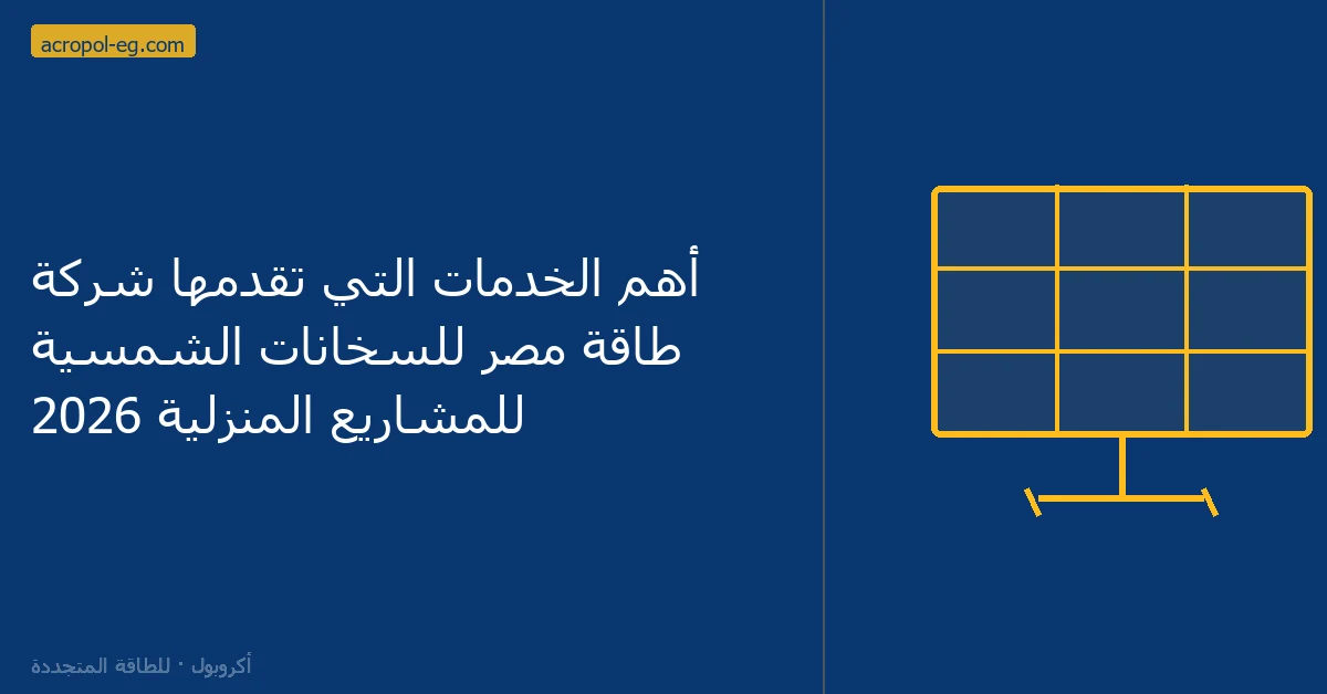 أهم الخدمات التي تقدمها شركة طاقة مصر للسخانات الشمسية للمشاريع المنزلية 2026