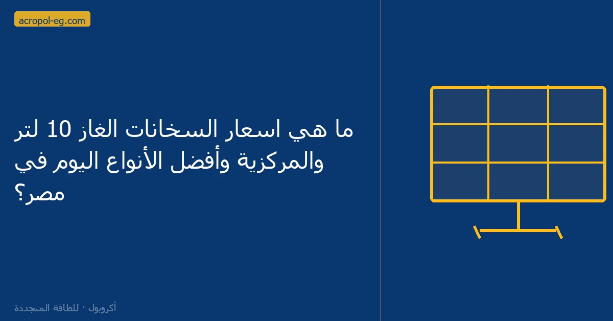 ما هي اسعار السخانات الغاز 10 لتر والمركزية وأفضل الأنواع اليوم في مصر؟