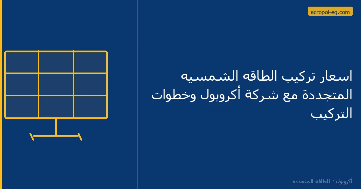 اسعار تركيب الطاقه الشمسيه المتجددة مع شركة أكروبول وخطوات التركيب