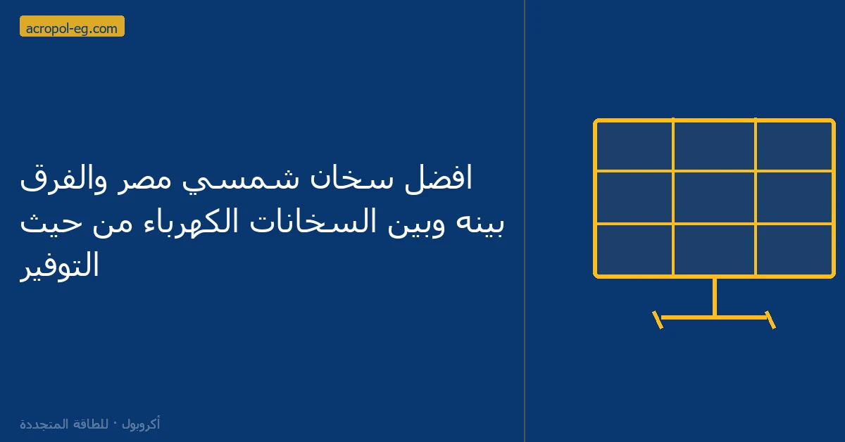 افضل سخان شمسي مصر والفرق بينه وبين السخانات الكهرباء من حيث التوفير