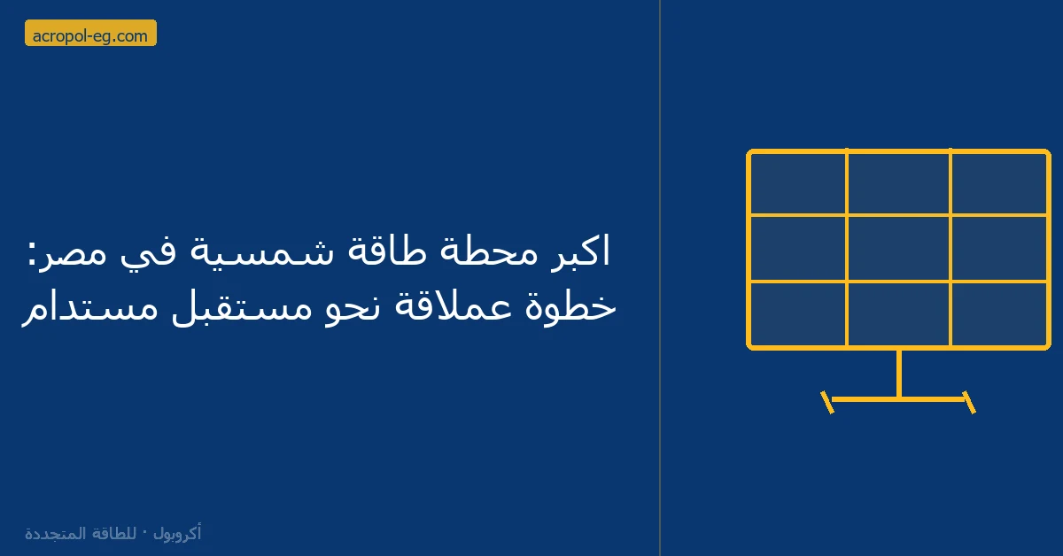 اكبر محطة طاقة شمسية في مصر: خطوة عملاقة نحو مستقبل مستدام
