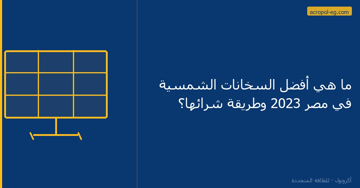 ما هي أفضل السخانات الشمسية في مصر 2023 وطريقة شرائها؟