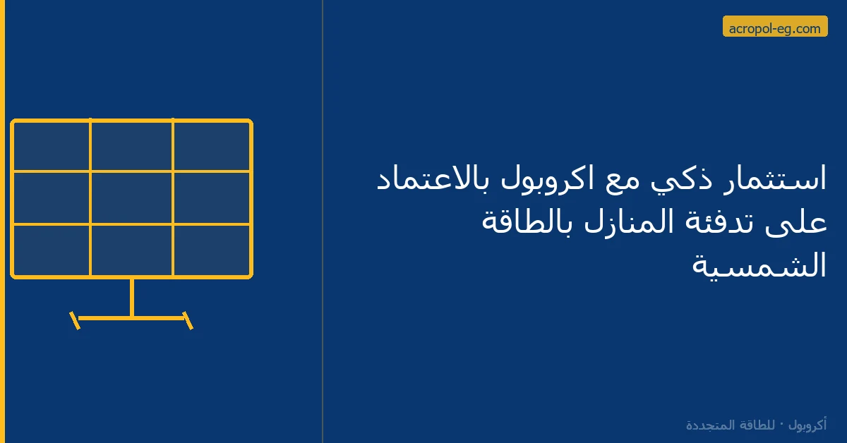 استثمار ذكي مع اكروبول بالاعتماد على تدفئة المنازل بالطاقة الشمسية