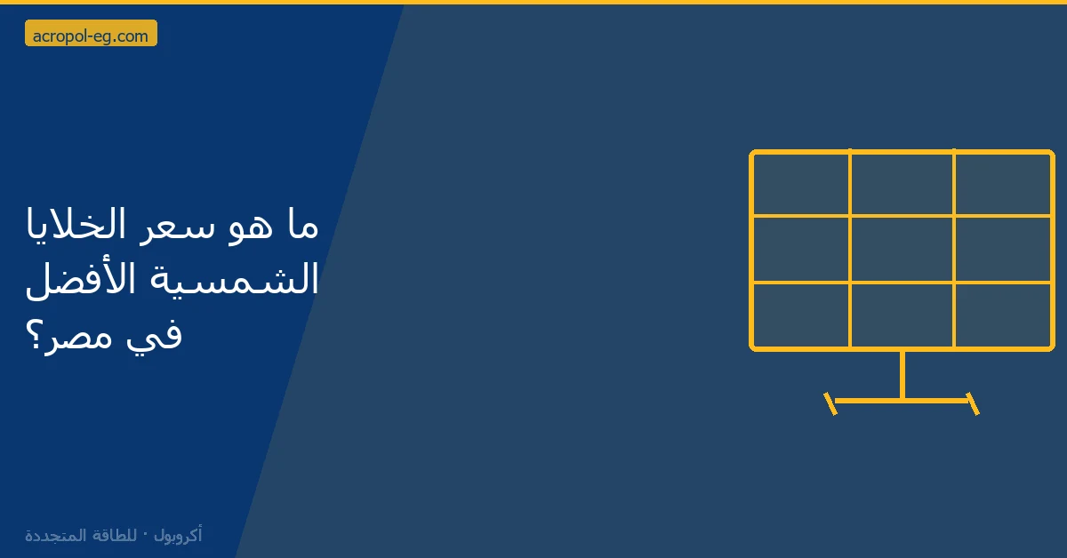 ما هو سعر الخلايا الشمسية الأفضل في مصر؟