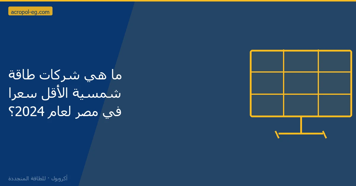 ما هي شركات طاقة شمسية الأقل سعرًا في مصر لعام 2024؟