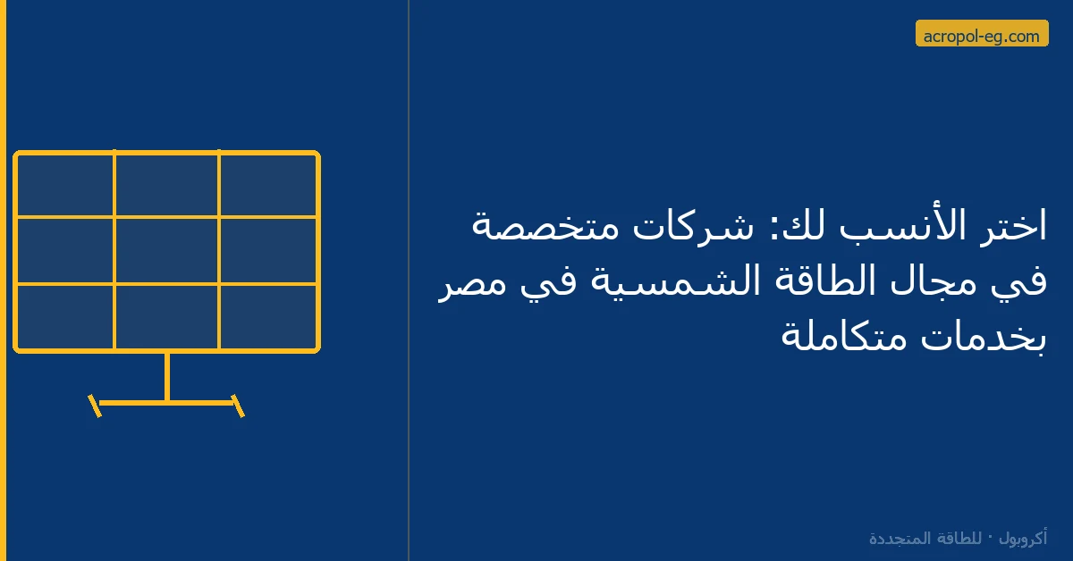 اختر الأنسب لك: شركات متخصصة في مجال الطاقة الشمسية في مصر بخدمات متكاملة