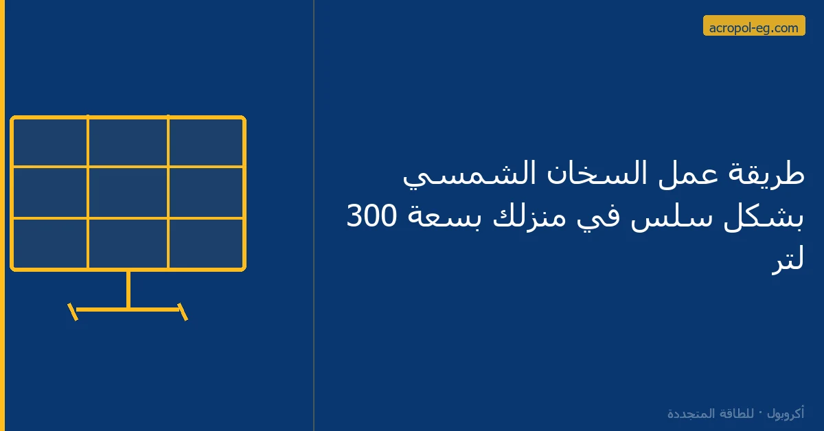 طريقة عمل السخان الشمسي بشكل سلس في منزلك بسعة 300 لتر