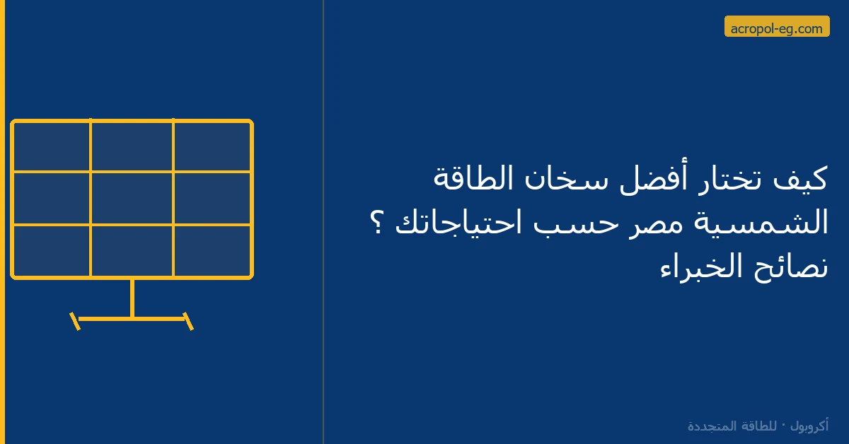 كيف تختار أفضل سخان الطاقة الشمسية مصر حسب احتياجاتك ؟ نصائح الخبراء