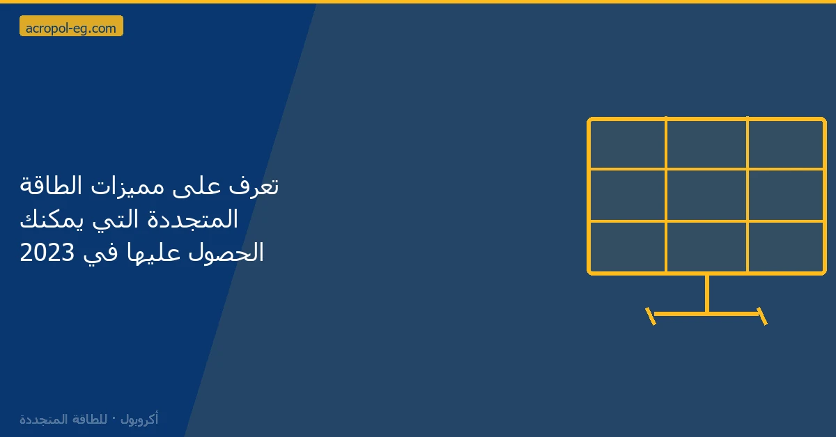 تعرف على مميزات الطاقة المتجددة التي يمكنك الحصول عليها في 2023